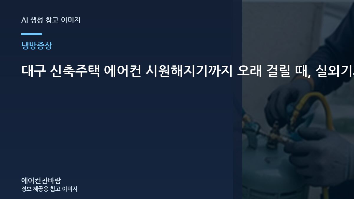 대구 신축주택 에어컨 시원해지기까지 오래 걸릴 때, 실외기와 냉매 상태를 함께 보는 이유