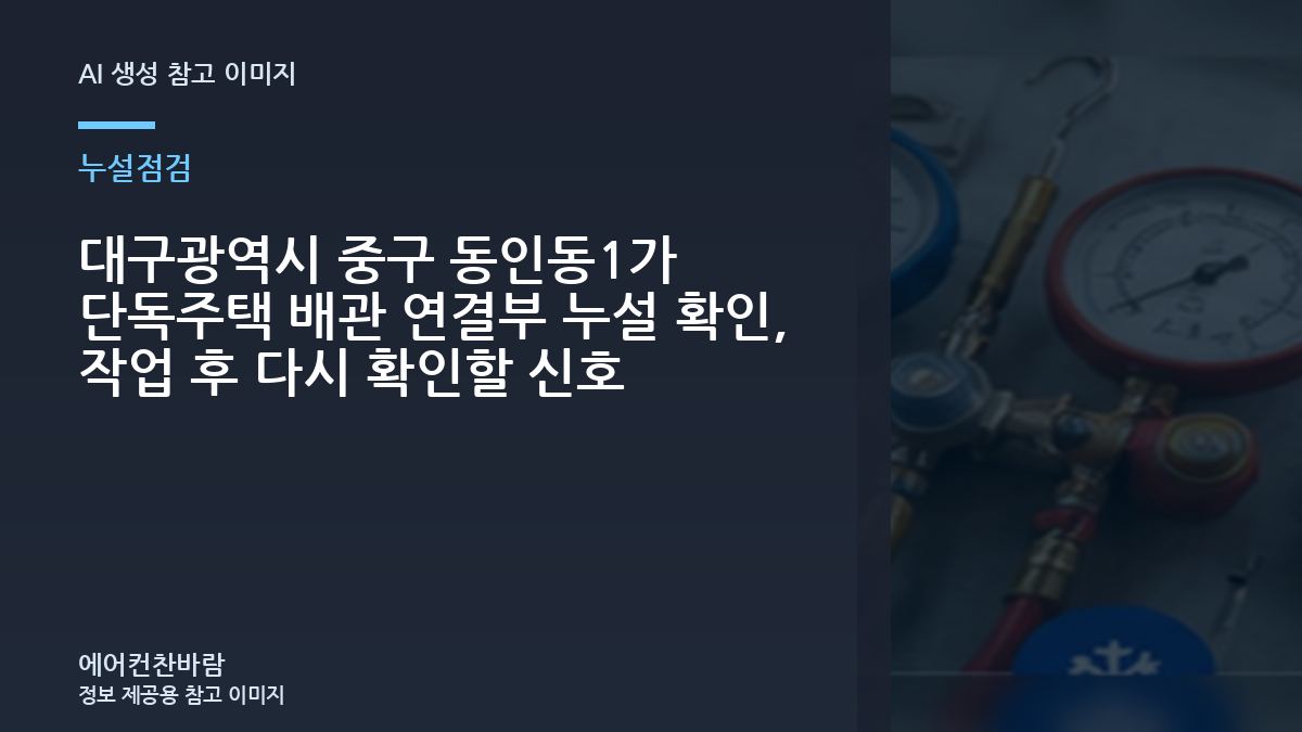 대구광역시 중구 동인동1가 단독주택 배관 연결부 누설 확인, 작업 후 다시 확인할 신호