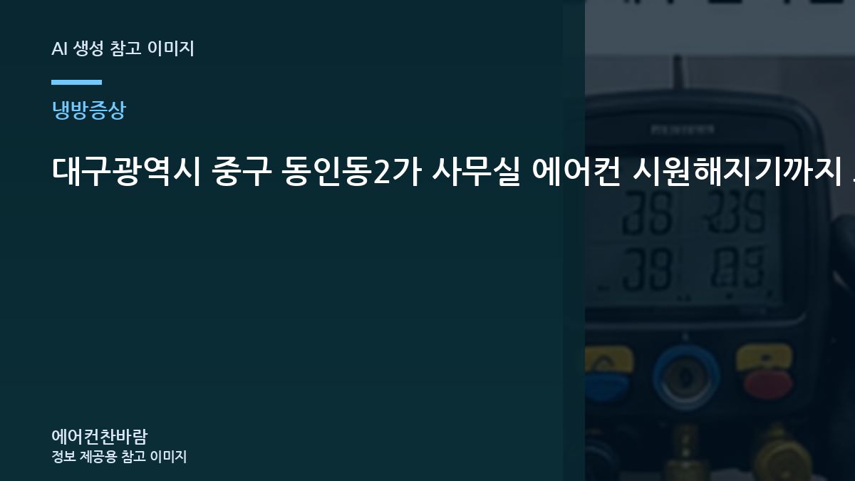 대구광역시 중구 동인동2가 사무실 에어컨 시원해지기까지 오래 걸릴 때, 방문 점검에서 확인하는 범위