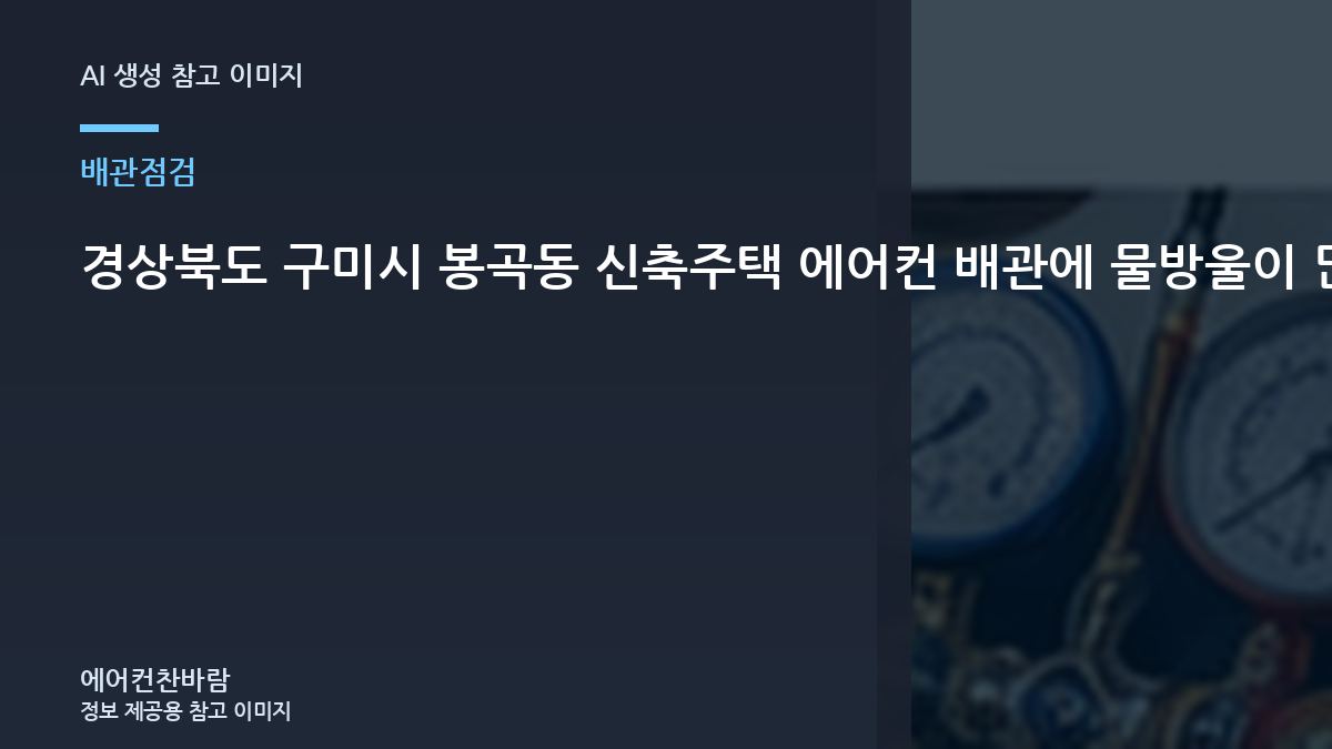 경상북도 구미시 봉곡동 신축주택 에어컨 배관에 물방울이 많을 때, 연결부와 누설 가능성을 확인하는 방법