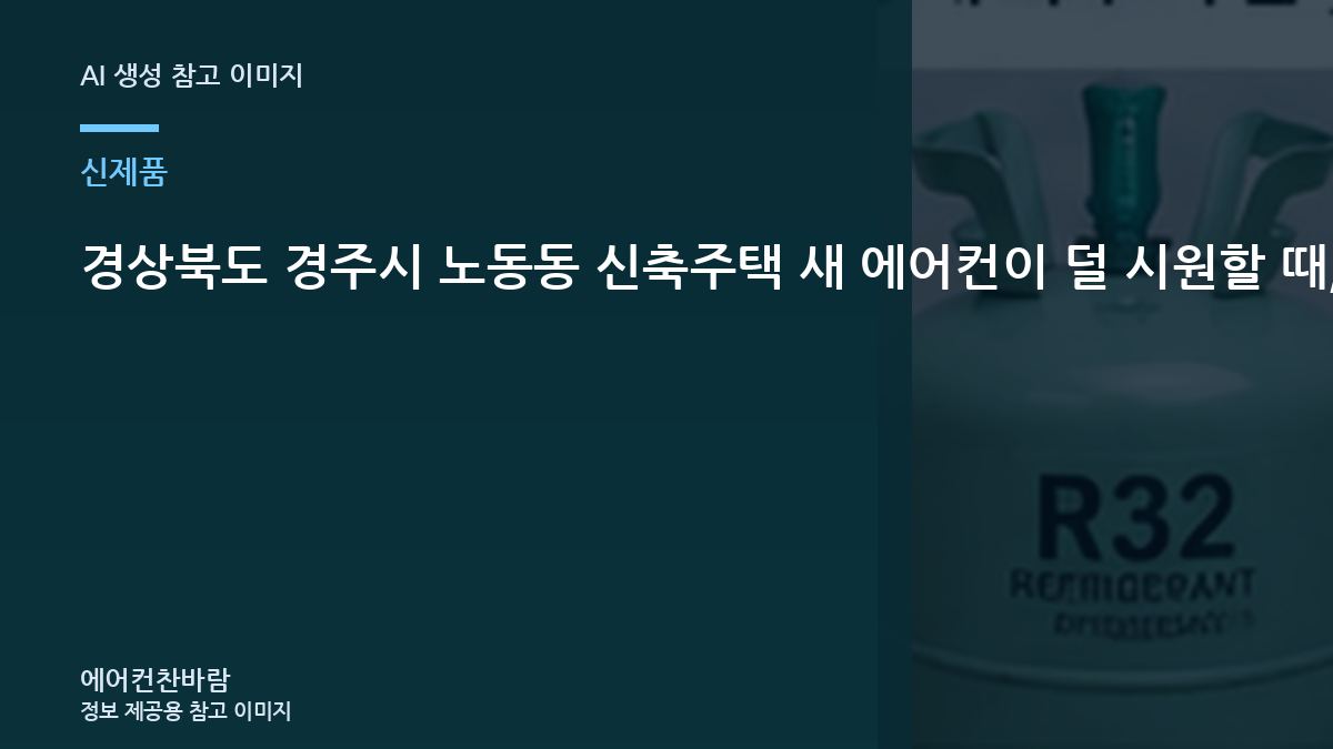 경상북도 경주시 노동동 신축주택 새 에어컨이  덜 시원할 때, 냉매부터 단정하면 안 되는 이유