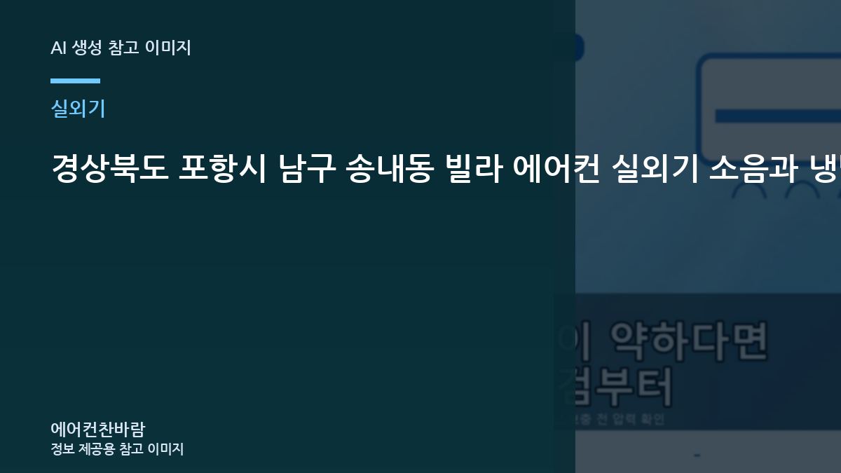 경상북도 포항시 남구 송내동 빌라 에어컨 실외기 소음과 냉방 저하, 냉매 충전 전에 실외기부터 보는 이유