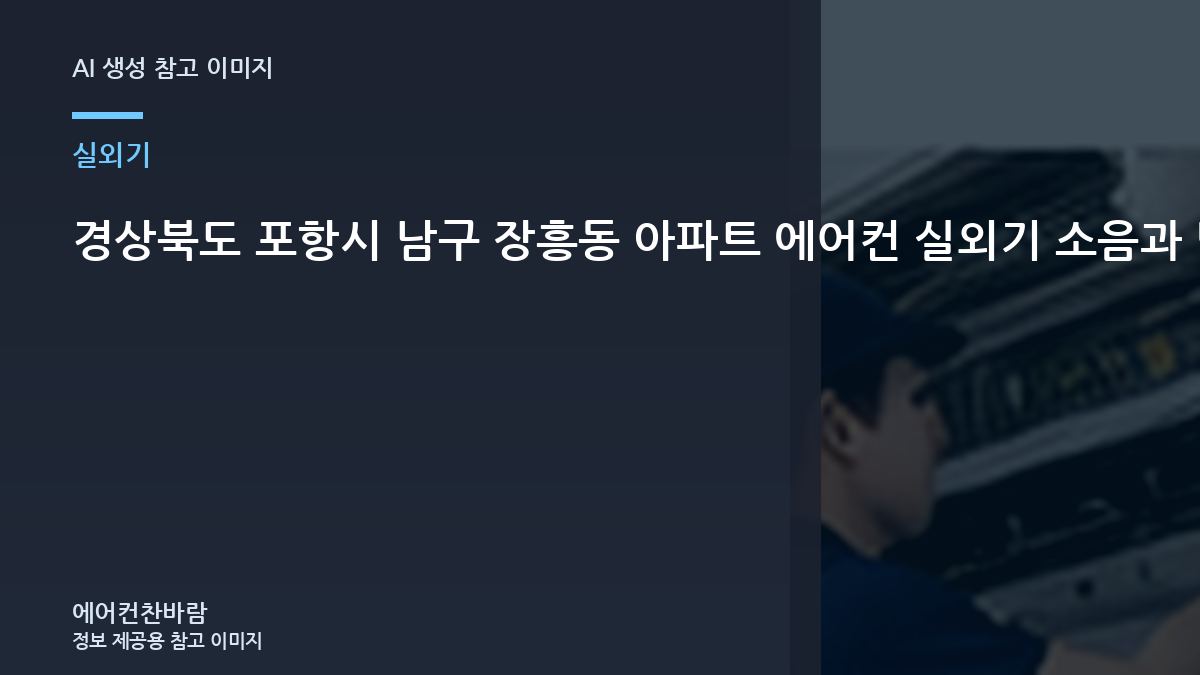 경상북도 포항시 남구 장흥동 아파트 에어컨 실외기 소음과 냉방 저하, 통풍과 냉방 저하를 함께 확인하는 방법