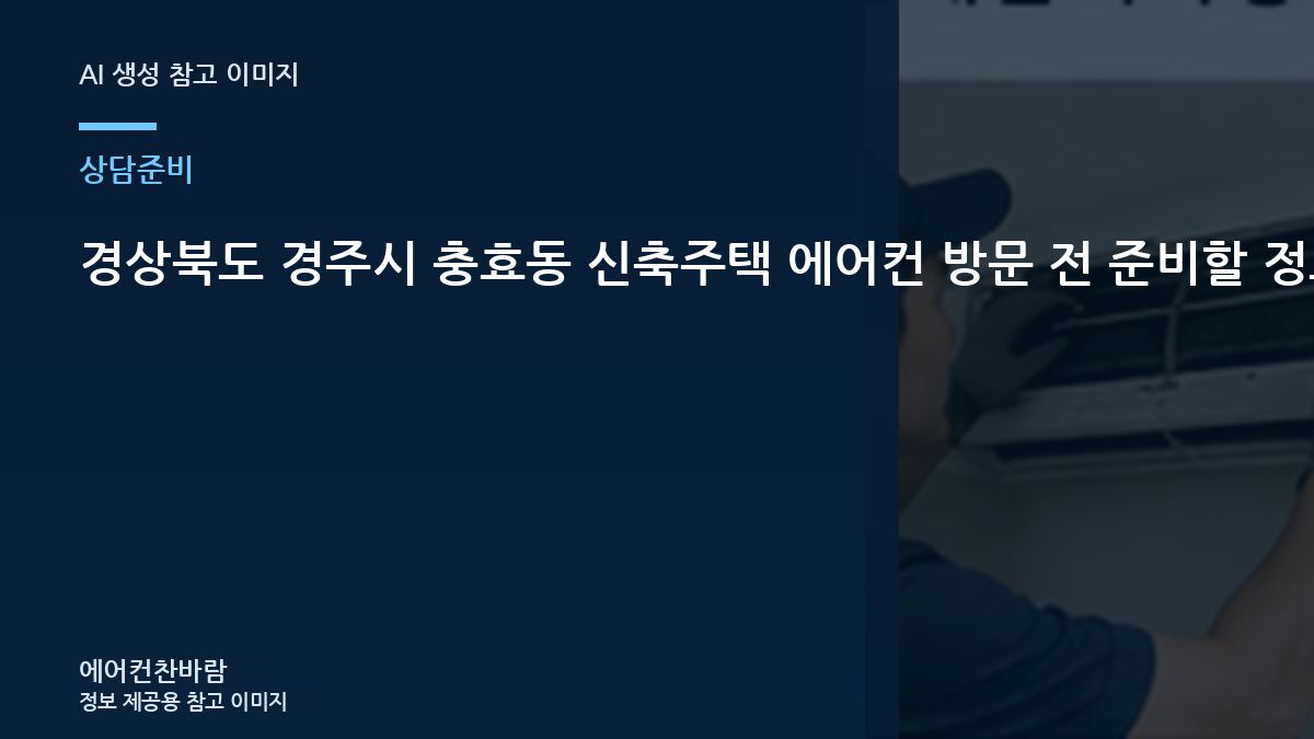경상북도 경주시 충효동 신축주택 에어컨 방문 전 준비할 정보, 방문 상담이 빨라지는 준비 방법