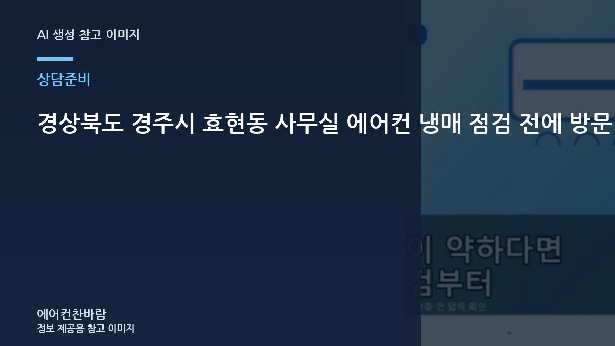 경상북도 경주시 효현동 사무실 에어컨 냉매 점검 전에 방문 전 준비할 정보 정보를 준비하는 이유