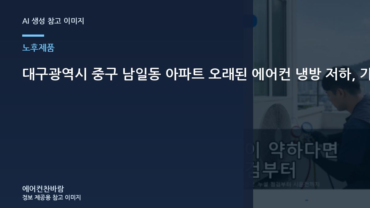 대구광역시 중구 남일동 아파트 오래된 에어컨 냉방 저하, 가스충전 전에 먼저 확인하는 이유