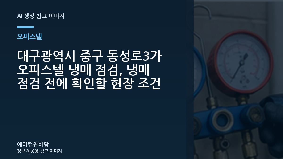 대구광역시 중구 동성로3가 오피스텔 냉매 점검, 냉매 점검 전에 확인할 현장 조건