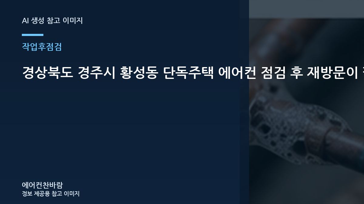 경상북도 경주시 황성동 단독주택 에어컨 점검 후 재방문이 필요한 신호, 작업 전후를 비교해야 하는 이유