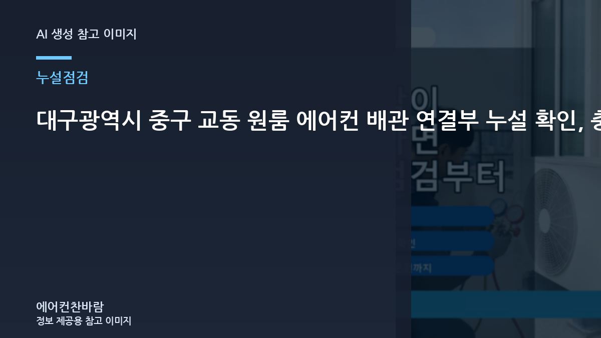 대구광역시 중구 교동 원룸 에어컨 배관 연결부 누설 확인, 충전과 누설수리를 구분하는 방법