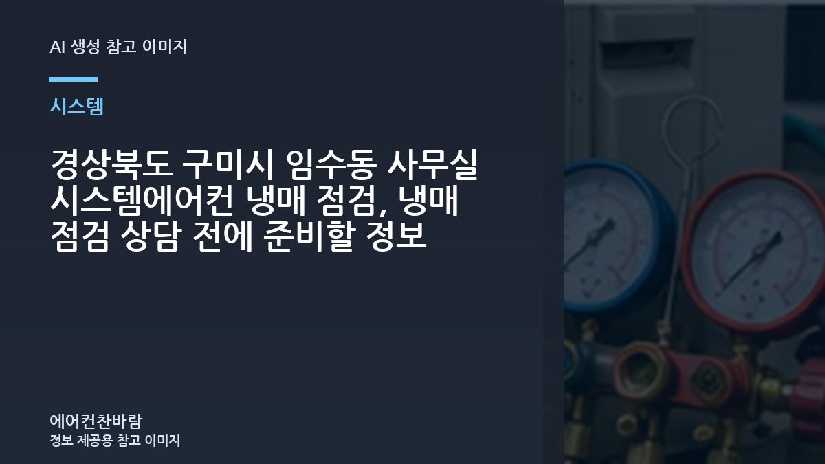 경상북도 구미시 임수동 사무실 시스템에어컨 냉매 점검, 냉매 점검 상담 전에 준비할 정보
