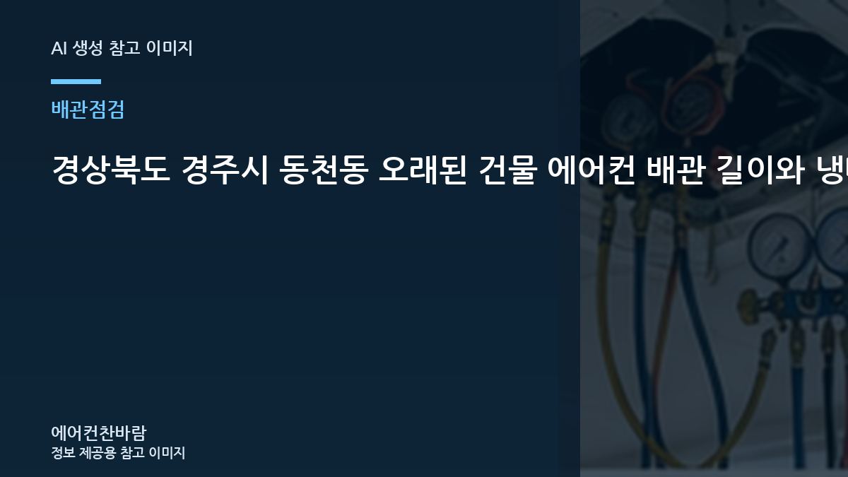 경상북도 경주시 동천동 오래된 건물 에어컨 배관 길이와 냉매 점검, 가스충전 전에 배관을 보는 이유