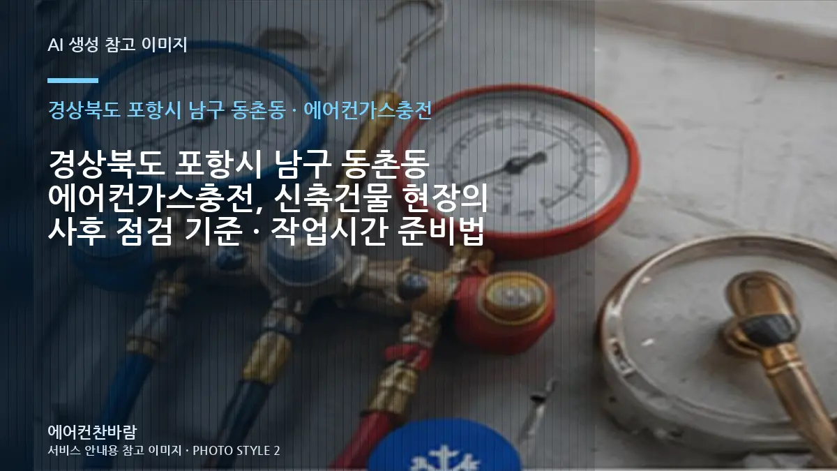 경상북도 포항시 남구 동촌동 에어컨가스충전, 신축건물 현장의 사후 점검 기준 · 작업시간 준비법