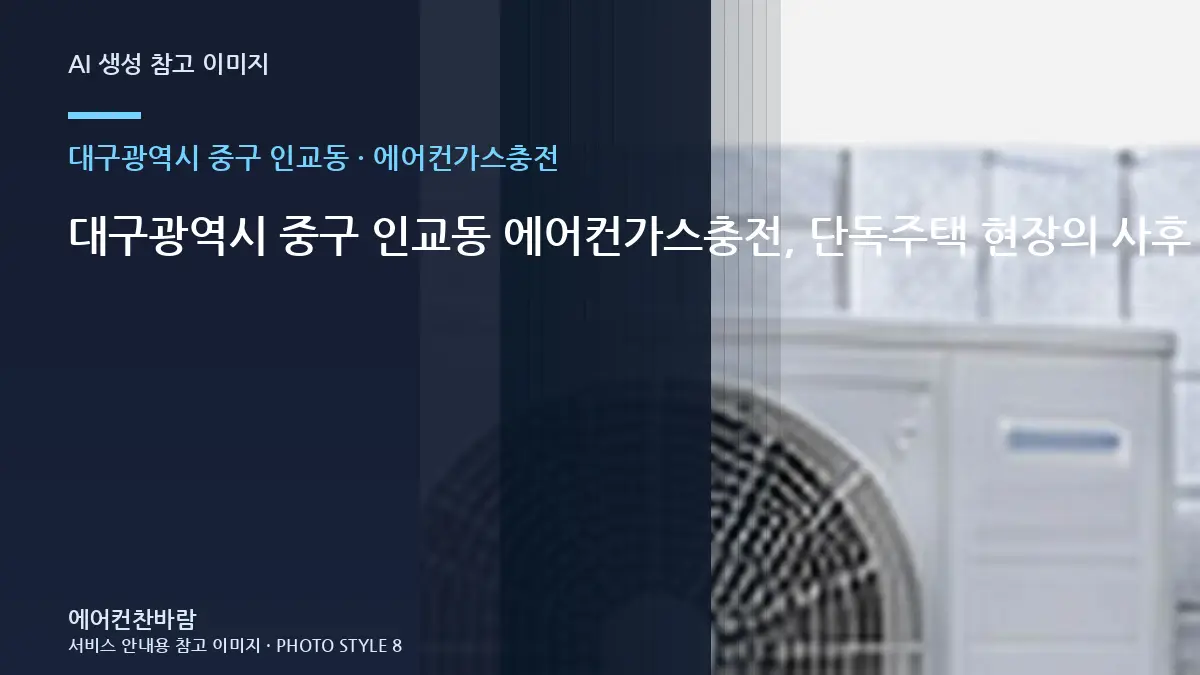 대구광역시 중구 인교동 에어컨가스충전, 단독주택 현장의 사후 점검 기준 · 초기 증상 기록법