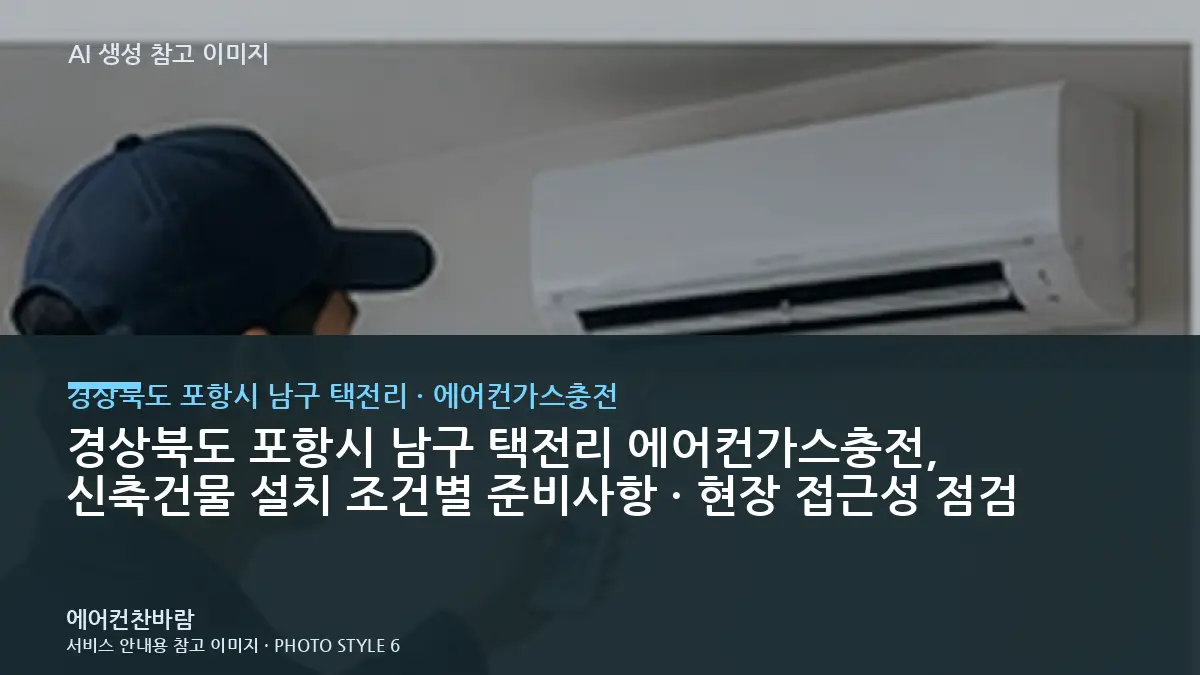 경상북도 포항시 남구 택전리 에어컨가스충전, 신축건물 설치 조건별 준비사항 · 현장 접근성 점검