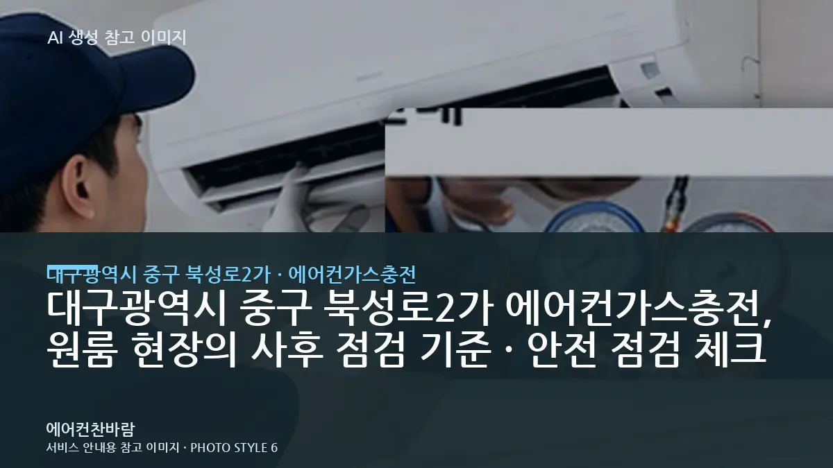대구광역시 중구 북성로2가 에어컨가스충전, 원룸 현장의 사후 점검 기준 · 안전 점검 체크
