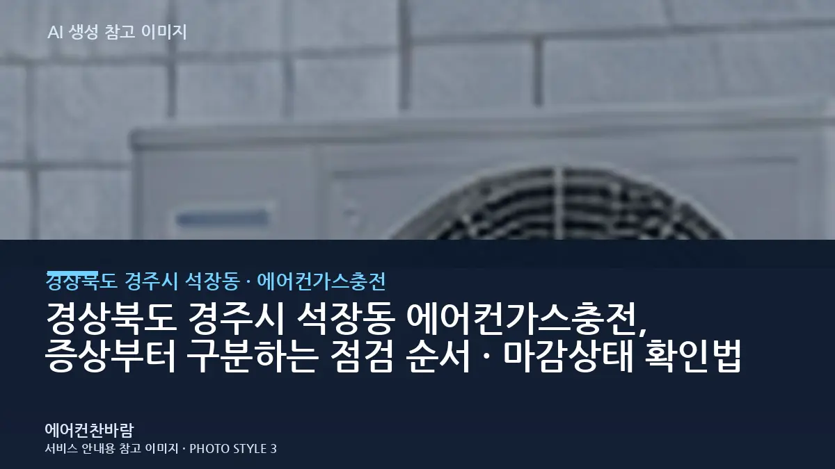 경상북도 경주시 석장동 에어컨가스충전, 증상부터 구분하는 점검 순서 · 마감상태 확인법