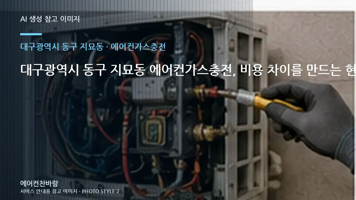 대구광역시 동구 지묘동 에어컨가스충전, 비용 차이를 만드는 현장 조건 · 비용 조건 정리법