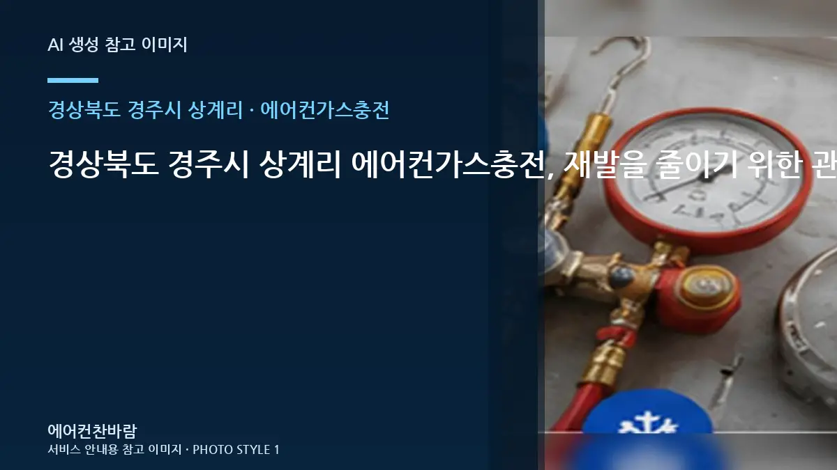 경상북도 경주시 상계리 에어컨가스충전, 재발을 줄이기 위한 관리 기준 · 임시조치 주의점