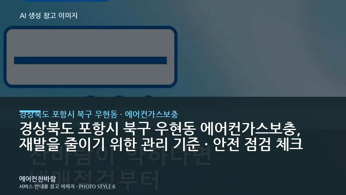 경상북도 포항시 북구 우현동 에어컨가스보충, 재발을 줄이기 위한 관리 기준 · 안전 점검 체크