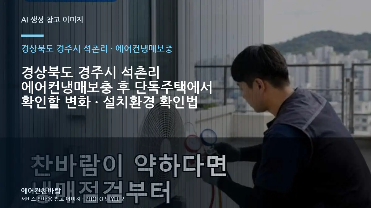경상북도 경주시 석촌리 에어컨냉매보충 후 단독주택에서 확인할 변화 · 설치환경 확인법